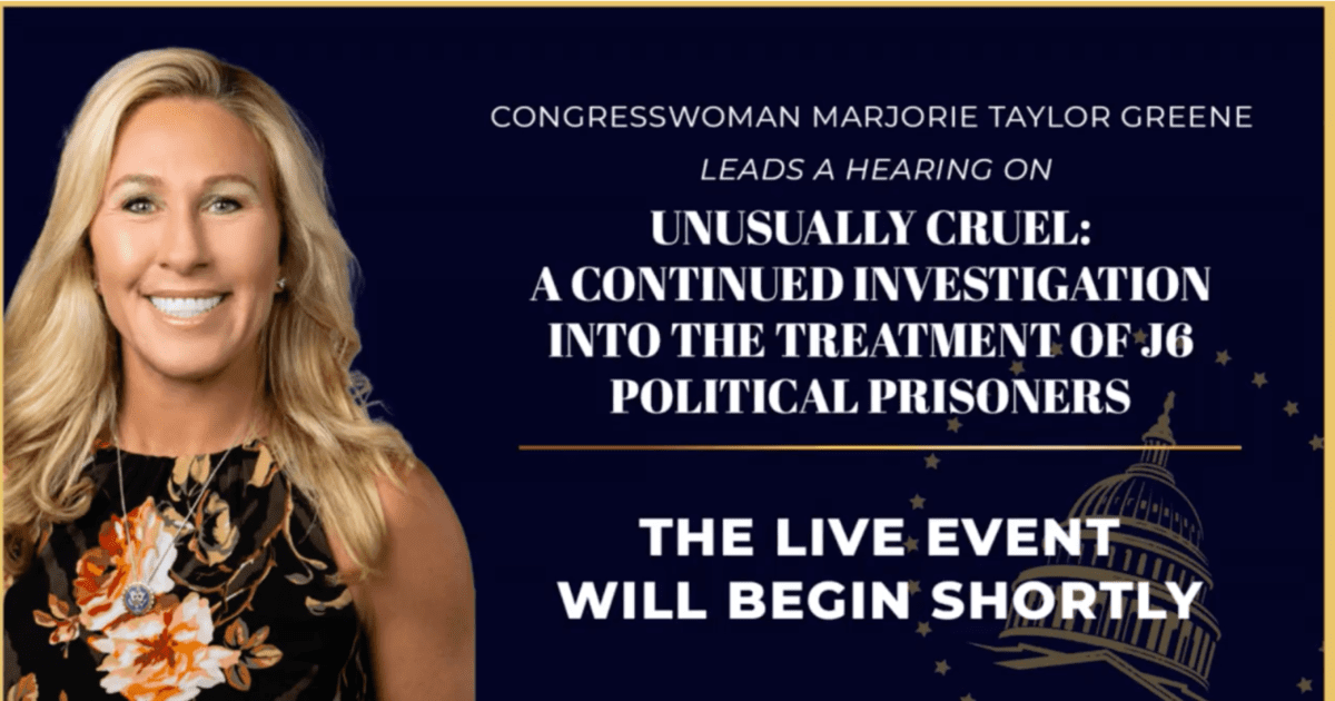 Watch Now Live: Marjorie Taylor Greene Special Hearing, Unusually Cruel: A Continued Investigation Into the Treatment of J6 Political Prisoners